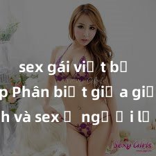sex gái việt bị lộ clip Phân biệt giữa giới tính và sex ở người lớn: Tìm hiểu sự khác biệt và yếu tố quyết định
