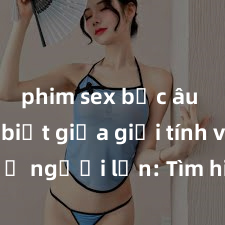 phim sex bắc âu Phân biệt giữa giới tính và sex ở người lớn: Tìm hiểu sự khác biệt và yếu tố quyết định