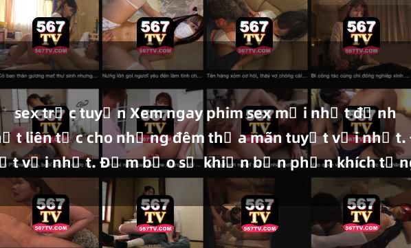 sex trực tuyến Xem ngay phim sex mới nhất đỉnh cao không che, cập nhật liên tục cho những đêm thỏa mãn tuyệt vời nhất. Đảm bảo sẽ khiến bạn phấn khích từng khoảnh khắc!