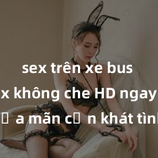 sex trên xe bus Xem sex không che HD ngay để thỏa mãn cơn khát tình dục của bạn! Video chất lượng cao, cảnh quay rõ nét, sẽ khiến bạn không thể rời mắt! Hãy trải nghiệm ngay!