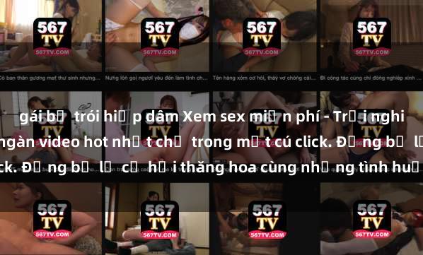 gái bị trói hiếp dâm Xem sex miễn phí - Trải nghiệm cực khoái với hàng ngàn video hot nhất chỉ trong một cú click. Đừng bỏ lỡ cơ hội thăng hoa cùng những tình huống kích thích!
