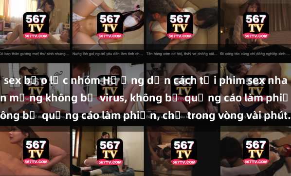 sex bạo lực nhóm Hướng dẫn cách tải phim sex nhanh chóng và an toàn trên mạng không bị virus, không bị quảng cáo làm phiền, chỉ trong vòng vài phút.