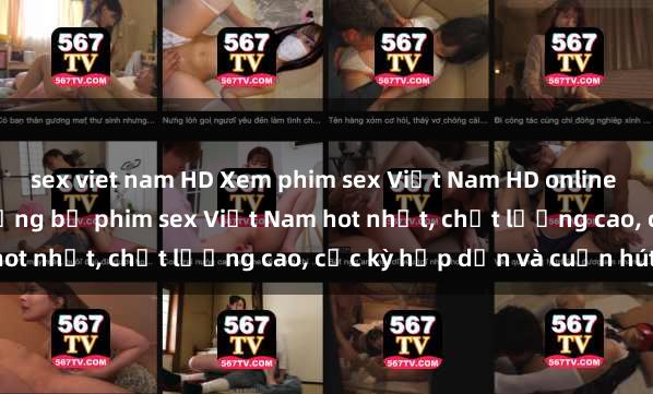 sex viet nam HD Xem phim sex Việt Nam HD online miễn phí - danh sách những bộ phim sex Việt Nam hot nhất, chất lượng cao, cực kỳ hấp dẫn và cuốn hút.