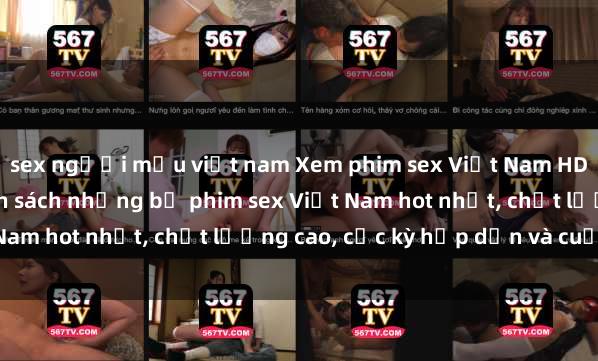 sex người mẫu việt nam Xem phim sex Việt Nam HD online miễn phí - danh sách những bộ phim sex Việt Nam hot nhất, chất lượng cao, cực kỳ hấp dẫn và cuốn hút.