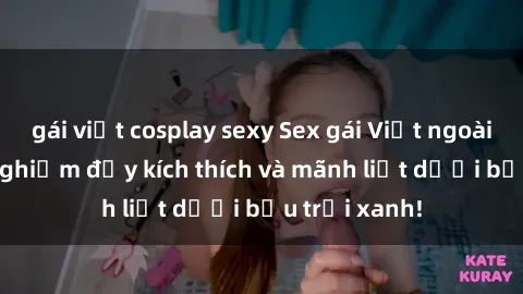 gái việt cosplay sexy Sex gái Việt ngoài trời: trải nghiệm đầy kích thích và mãnh liệt dưới bầu trời xanh!