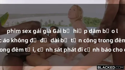 phim sex gái già Gái bị hiếp dâm bạo lực: Nạn nhân mặc áo không đủ độ dài bị tấn công trong đêm tối, cảnh sát phát đi cảnh báo cho cộng đồng.