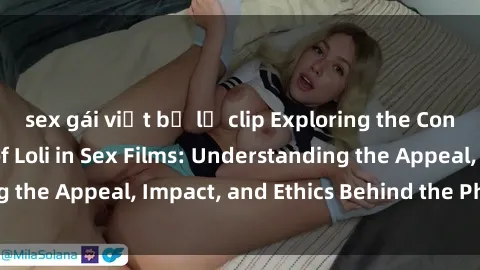 sex gái việt bị lộ clip Exploring the Controversial World of Loli in Sex Films: Understanding the Appeal, Impact, and Ethics Behind the Phenomenon