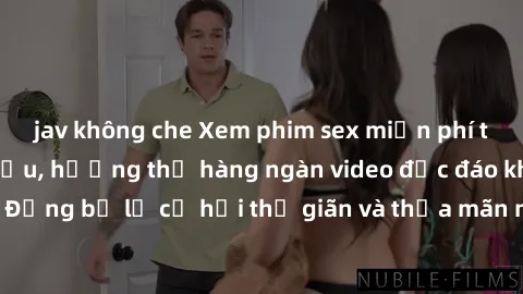 jav không che Xem phim sex miễn phí tại website hàng đầu, hưởng thụ hàng ngàn video độc đáo không cần trả phí. Đừng bỏ lỡ cơ hội thư giãn và thỏa mãn nhu cầu tình dục của bạn ngay hôm nay!