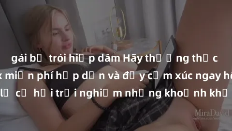 gái bị trói hiếp dâm Hãy thưởng thức những bộ phim sex miễn phí hấp dẫn và đầy cảm xúc ngay hôm nay! Đừng bỏ lỡ cơ hội trải nghiệm những khoảnh khắc đam mê tuyệt vời chỉ với một cú click!