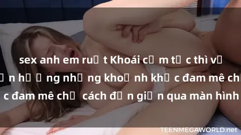 sex anh em ruột Khoái cảm tức thì với sex trực tuyến: Tận hưởng những khoảnh khắc đam mê chỉ cách đơn giản qua màn hình của bạn!