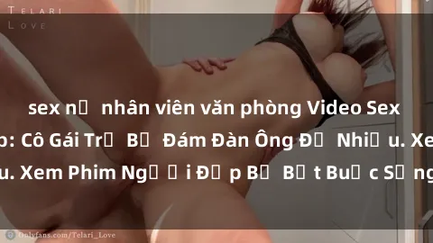 sex nữ nhân viên văn phòng Video Sex Cưỡng Hiếp Vietsub: Cô Gái Trẻ Bị Đám Đàn Ông Để Nhiều. Xem Phim Người Đẹp Bị Bắt Buộc Sống Trong Nỗi Sợ Hãi.