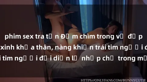 phim sex tra tấn Đắm chìm trong vẻ đẹp tự nhiên của gái xinh khỏa thân, nàng khiến trái tim người đối diện lỡ nhịp chỉ trong một cái nhìn.