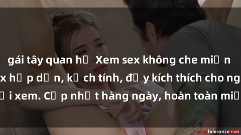 gái tây quan hệ Xem sex không che miễn phí - Những clip sex hấp dẫn, kịch tính, đầy kích thích cho người xem. Cập nhật hàng ngày, hoàn toàn miễn phí, độ phân giải cao.