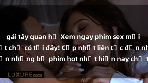 gái tây quan hệ Xem ngay phim sex mới nhất, hấp dẫn nhất chỉ có tại đây! Cập nhật liên tục đến những bộ phim hot nhất hiện nay chỉ trong vài cú click!