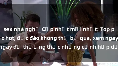sex nhà nghỉ Cập nhật mới nhất: Top phim JAV Vietsub cực hot, độc đáo không thể bỏ qua, xem ngay để thưởng thức những cảnh hấp dẫn và đầy kích thích!