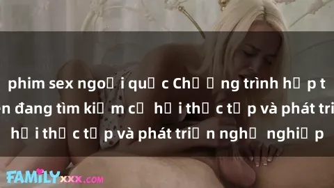 phim sex ngoại quốc Chương trình hợp tác JAV cho sinh viên đang tìm kiếm cơ hội thực tập và phát triển nghề nghiệp