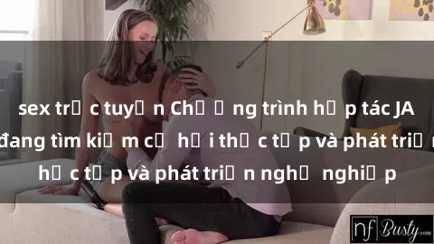 sex trực tuyến Chương trình hợp tác JAV cho sinh viên đang tìm kiếm cơ hội thực tập và phát triển nghề nghiệp