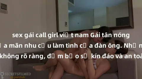 sex gái call girl việt nam Gái tân nóng bỏng, dâm đãng thỏa mãn nhu cầu làm tình của đàn ông. Nhận dạng không rõ ràng, đảm bảo sự kín đáo và an toàn cho trải nghiệm tuyệt vời.