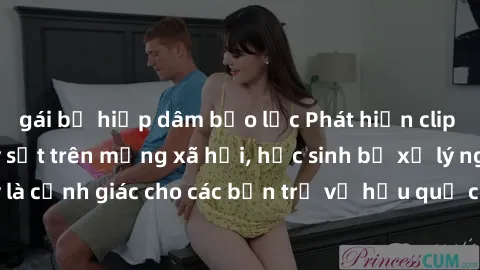 gái bị hiếp dâm bạo lực Phát hiện clip nóng sinh viên gây sốt trên mạng xã hội, học sinh bị xử lý nghiêm ngặt. Đây là cảnh giác cho các bạn trẻ về hậu quả của việc chia sẻ thông tin trái phép trên int
