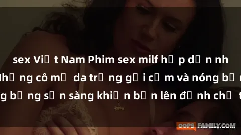 sex Việt Nam Phim sex milf hấp dẫn nhất mọi thời đại: Những cô mẹ da trắng gợi cảm và nóng bỏng sẵn sàng khiến bạn lên đỉnh chỉ trong chớp mắt!
