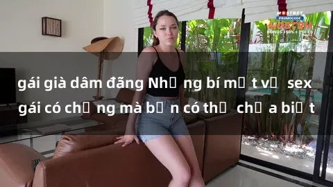 gái già dâm đãng Những bí mật về sex gái có chồng mà bạn có thể chưa biết