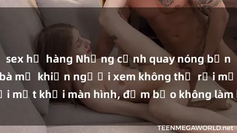 sex họ hàng Những cảnh quay nóng bỏng trong phim sex bà mẹ khiến người xem không thể rời mắt khỏi màn hình, đảm bảo không làm bạn thất vọng!