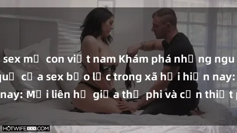 sex mẹ con việt nam Khám phá những nguyên nhân và hậu quả của sex bạo lực trong xã hội hiện nay: Mối liên hệ giữa thị phi và cần thiết phải ngăn chặn.