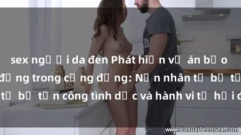 sex người da đen Phát hiện vụ án bạo dâm sex gây chấn động trong cộng đồng: Nạn nhân tố bị tấn công tình dục và hành vi tệ hại được tiết lộ