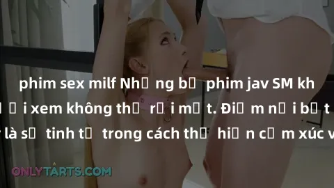 phim sex milf Những bộ phim jav SM không che khiến người xem không thể rời mắt. Điểm nổi bật của thể loại này là sự tinh tế trong cách thể hiện cảm xúc và sự hấp dẫn của những cảnh quay.