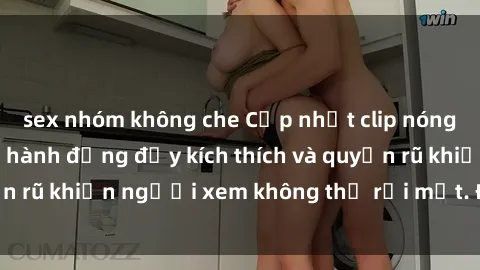sex nhóm không che Cập nhật clip nóng BDSM: Những pha hành động đầy kích thích và quyến rũ khiến người xem không thể rời mắt. Đừng bỏ lỡ!