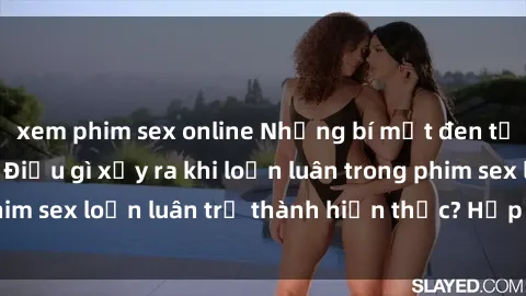 xem phim sex online Những bí mật đen tối trong gia đình: Điều gì xảy ra khi loạn luân trong phim sex loạn luân trở thành hiện thực? Hấp dẫn và gây sốc!