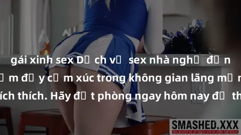 gái xinh sex Dịch vụ sex nhà nghỉ đẳng cấp: Trải nghiệm đầy cảm xúc trong không gian lãng mạn, đầy kích thích. Hãy đặt phòng ngay hôm nay để thỏa mãn khát khao của bạn!
