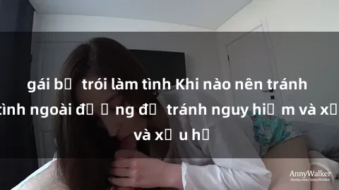 gái bị trói làm tình Khi nào nên tránh làm tình ngoài đường để tránh nguy hiểm và xấu hổ