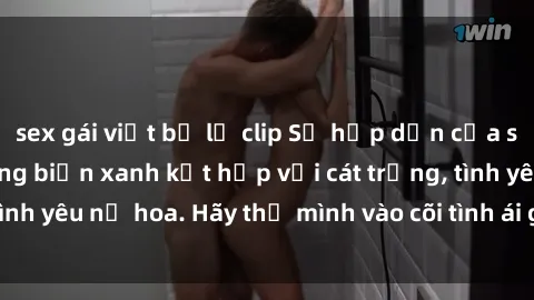 sex gái việt bị lộ clip Sự hấp dẫn của sex bãi biển: Khi sóng biển xanh kết hợp với cát trắng, tình yêu nở hoa. Hãy thả mình vào cõi tình ái giữa sóng biển!