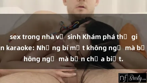 sex trong nhà vệ sinh Khám phá thế giới sex ở quán karaoke: Những bí mật không ngờ mà bạn chưa biết.