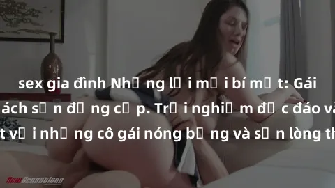 sex gia đình Những lời mời bí mật: Gái Việt làm tình ở khách sạn đẳng cấp. Trải nghiệm độc đáo và cuốn hút với những cô gái nóng bỏng và sẵn lòng thỏa mãn mọi nhu cầu của bạn.