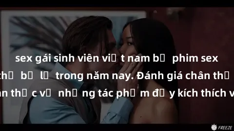sex gái sinh viên việt nam bộ phim sex  đáng xem không thể bỏ lỡ trong năm nay. Đánh giá chân thực về những tác phẩm đầy kích thích và hấp dẫn này.