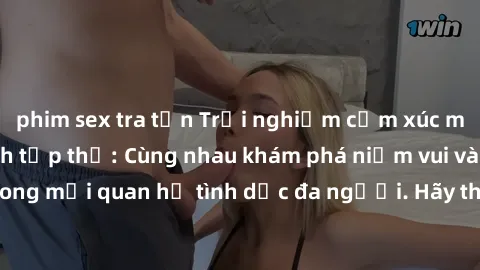 phim sex tra tấn Trải nghiệm cảm xúc mới mẻ với làm tình tập thể: Cùng nhau khám phá niềm vui và sự mãnh liệt trong mối quan hệ tình dục đa người. Hãy thử ngay để biết cảm giác thú vị này!
