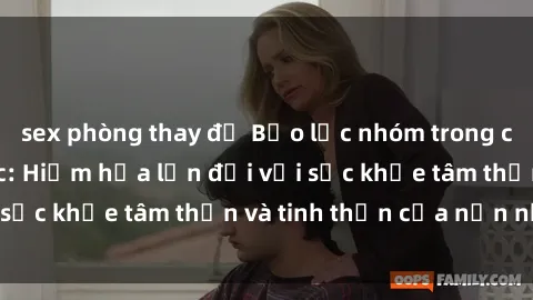 sex phòng thay đồ Bạo lực nhóm trong các hành vi tình dục: Hiểm họa lớn đối với sức khỏe tâm thần và tinh thần của nạn nhân.