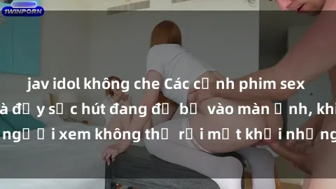 jav idol không che Các cảnh phim sex bukkake hấp dẫn và đầy sức hút đang đổ bộ vào màn ảnh, khiến người xem không thể rời mắt khỏi những cảnh quay đầy kích thích.