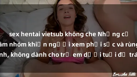 sex hentai vietsub không che Những cảnh phim sex bạo dâm nhóm khiến người xem phải sốc và rùng mình, không dành cho trẻ em dưới tuổi để tránh ảnh hưởng tiêu cực.
