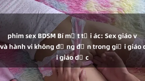 phim sex BDSM Bí mật tội ác: Sex giáo viên và hành vi không đứng đắn trong giới giáo dục