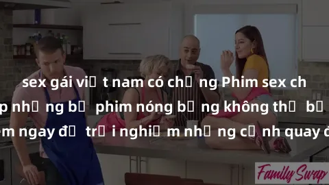 sex gái việt nam có chồng Phim sex châu Âu đỉnh cao: Top những bộ phim nóng bỏng không thể bỏ qua! Xem ngay để trải nghiệm những cảnh quay đầy kích thích và cuồng nhiệt.