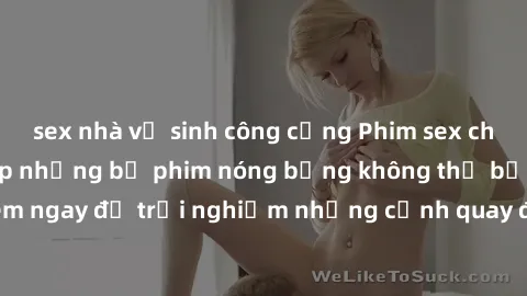sex nhà vệ sinh công cộng Phim sex châu Âu đỉnh cao: Top những bộ phim nóng bỏng không thể bỏ qua! Xem ngay để trải nghiệm những cảnh quay đầy kích thích và cuồng nhiệt.