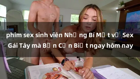 phim sex sinh viên Những Bí Mật về Sex Gái Tây mà Bạn Cần Biết ngay hôm nay