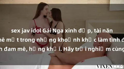 sex jav idol Gái Nga xinh đẹp, tài năng khiến bạn phải mê mệt trong những khoảnh khắc làm tình đam mê, hứng khởi. Hãy trải nghiệm cùng họ ngay hôm nay!
