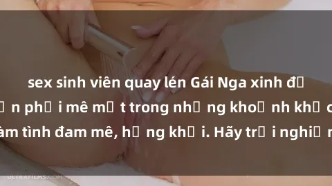 sex sinh viên quay lén Gái Nga xinh đẹp, tài năng khiến bạn phải mê mệt trong những khoảnh khắc làm tình đam mê, hứng khởi. Hãy trải nghiệm cùng họ ngay hôm nay!