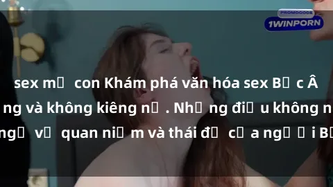 sex mẹ con Khám phá văn hóa sex Bắc Âu: Sự tự do, đa dạng và không kiêng nể. Những điều không ngờ về quan niệm và thái độ của người Bắc Âu đối với tình dục.