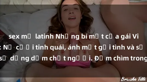 sex mỹ latinh Những bí mật của gái Việt Nam dâm đãng: Nụ cười tinh quái, ánh mắt gợi tình và sự dụng dẫm chết người. Đắm chìm trong vòng xoay đam mê!