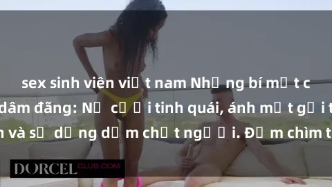 sex sinh viên việt nam Những bí mật của gái Việt Nam dâm đãng: Nụ cười tinh quái, ánh mắt gợi tình và sự dụng dẫm chết người. Đắm chìm trong vòng xoay đam mê!